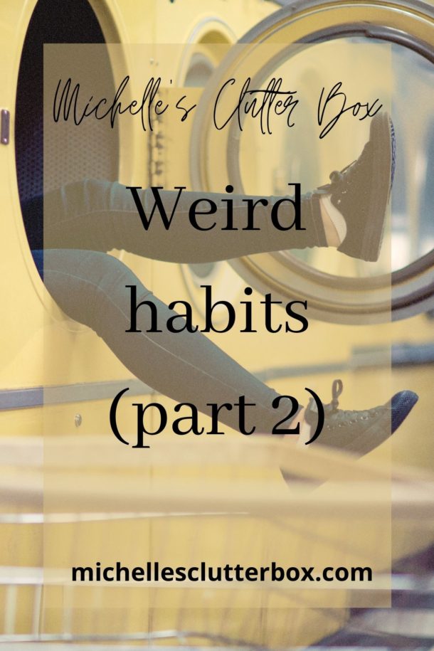 Weird habits (part 2) Michelle's Clutter Box